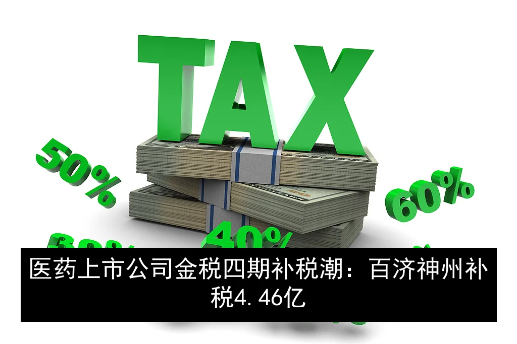 医药上市公司金税四期补税潮：百济神州补税4.46亿