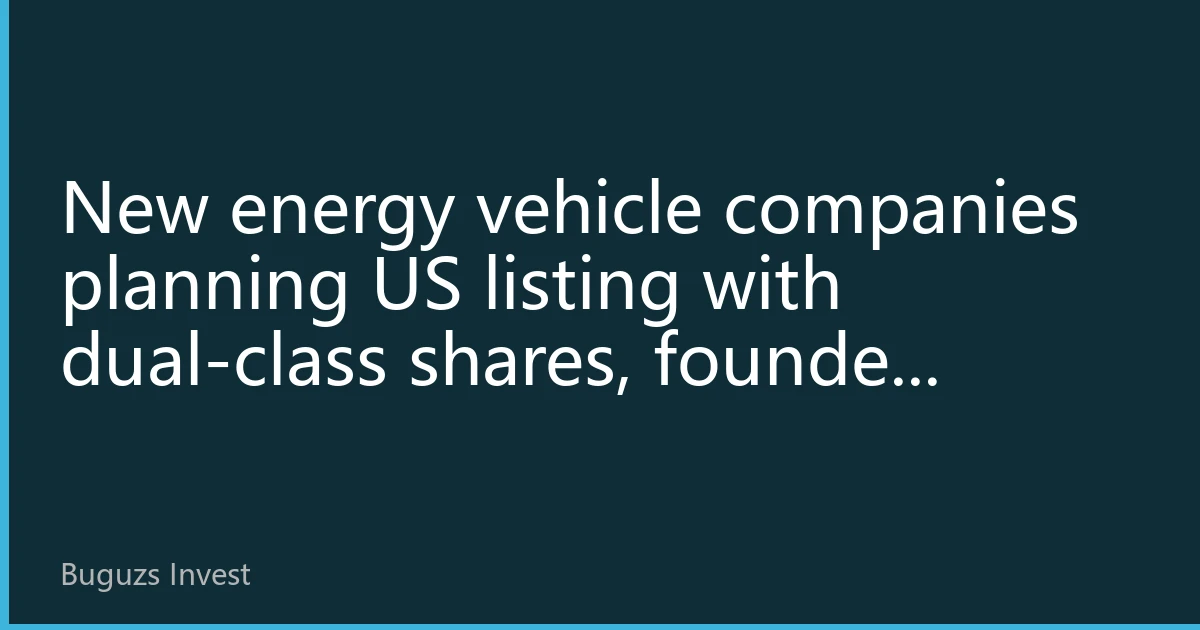 New energy vehicle companies planning US listing with dual-class shares, founder control sparks controversy again