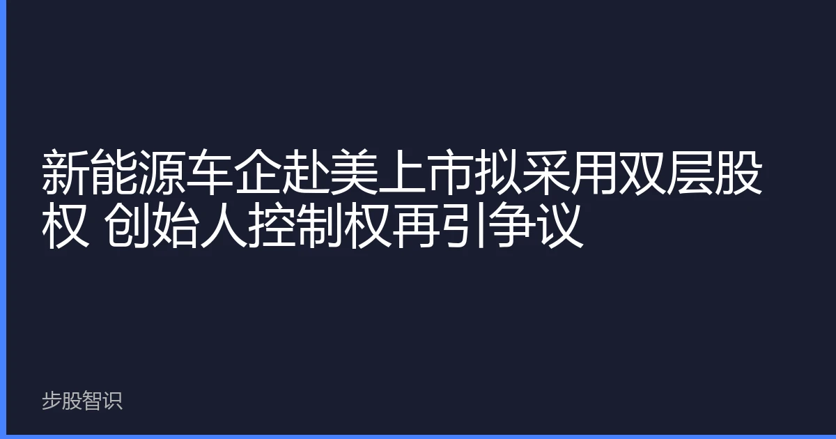 新能源车企赴美上市拟采用双层股权 创始人控制权再引争议