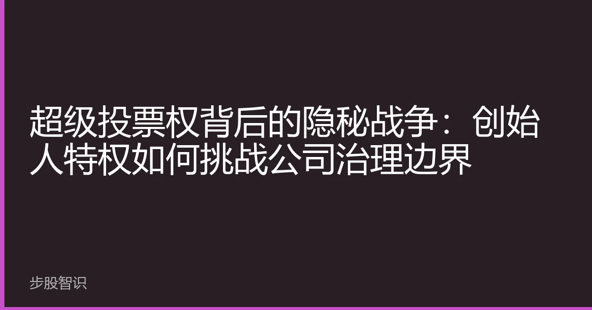 超级投票权背后的隐秘战争：创始人特权如何挑战公司治理边界