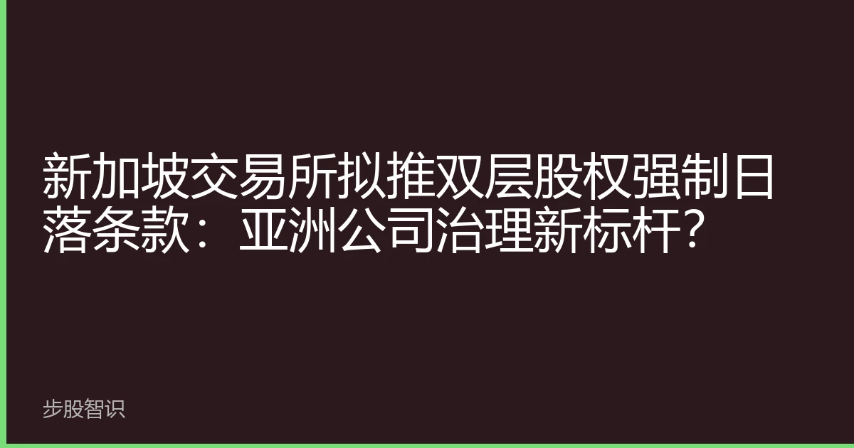 新加坡交易所拟推双层股权强制日落条款：亚洲公司治理新标杆？