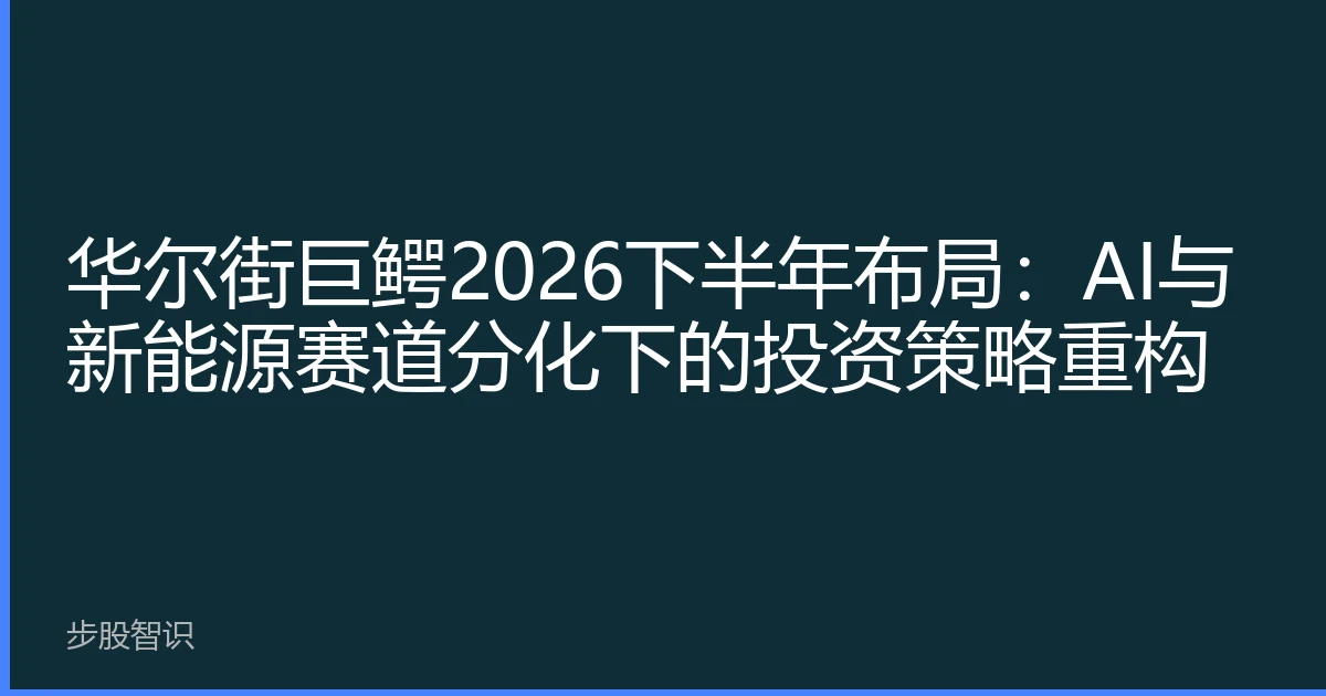 华尔街巨鳄2026下半年布局：AI与新能源赛道分化下的投资策略重构