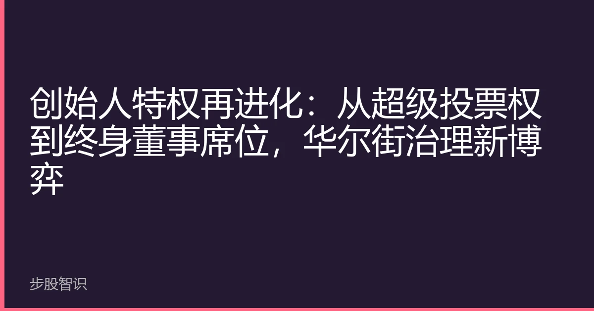 创始人特权再进化：从超级投票权到终身董事席位，华尔街治理新博弈