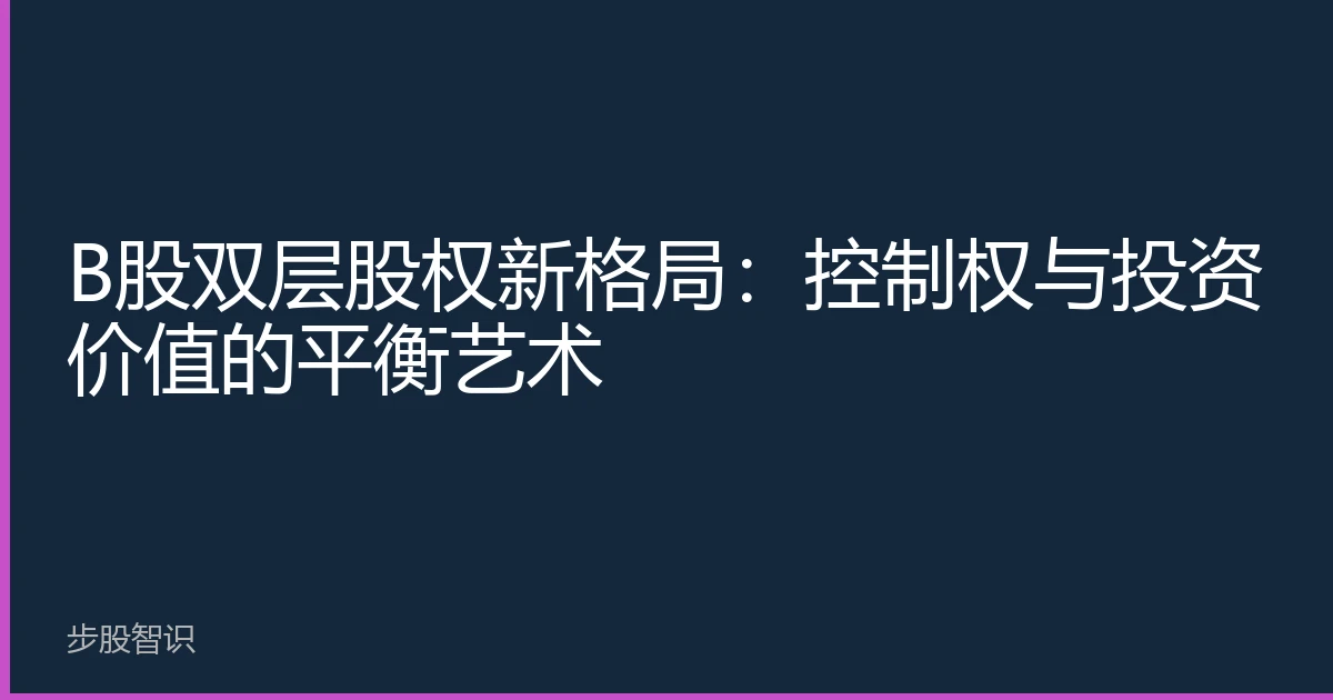 B股双层股权新格局：控制权与投资价值的平衡艺术