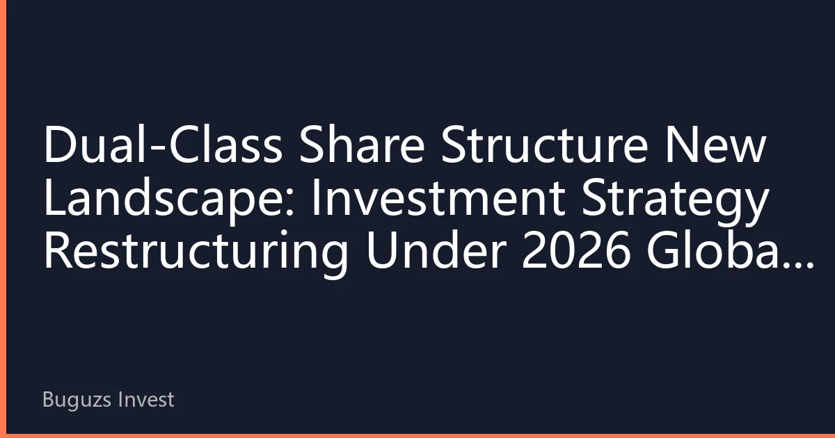 Dual-Class Share Structure New Landscape: Investment Strategy Restructuring Under 2026 Global Regulatory Tightening