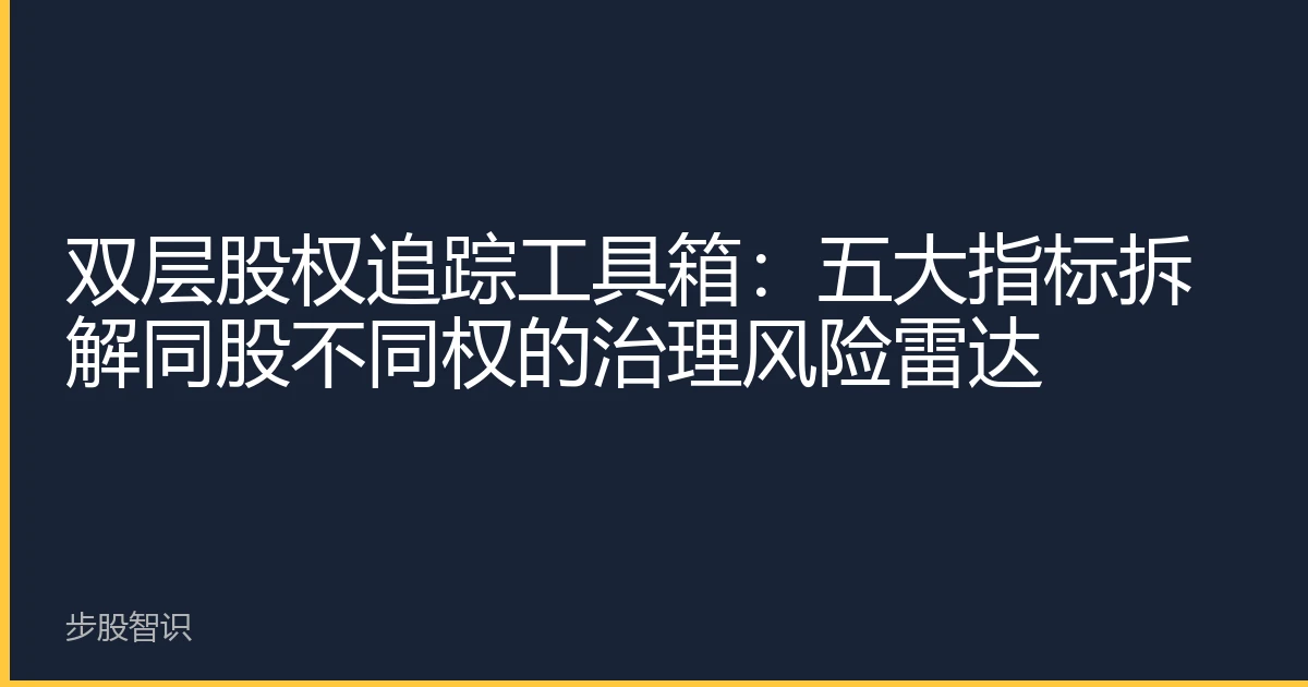 双层股权追踪工具箱：五大指标拆解同股不同权的治理风险雷达