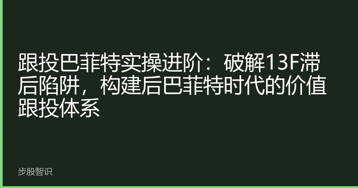 跟投巴菲特实操进阶：破解13F滞后陷阱，构建后巴菲特时代的价值跟投体系
