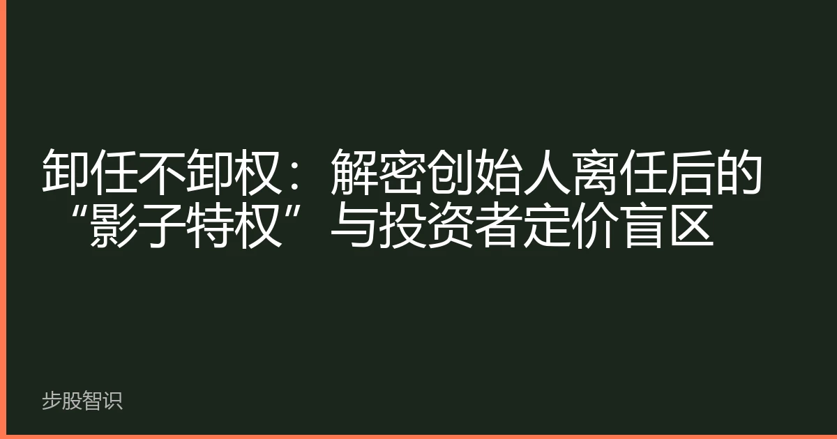 卸任不卸权：解密创始人离任后的“影子特权”与投资者定价盲区
