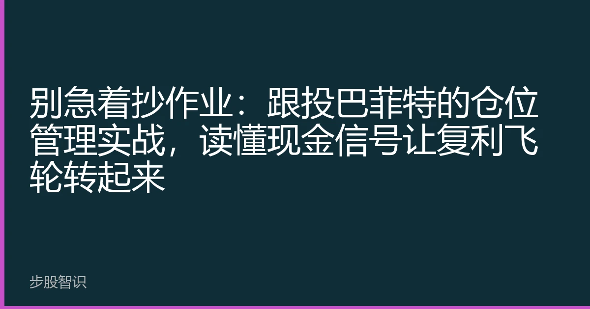 别急着抄作业：跟投巴菲特的仓位管理实战，读懂现金信号让复利飞轮转起来
